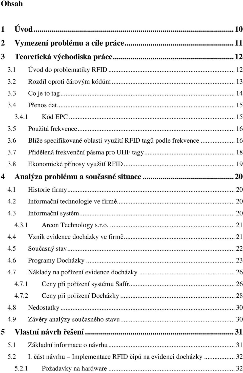 8 Ekonomické přínosy využití RFID... 19 4 Analýza problému a současné situace...20 4.1 Historie firmy... 20 4.2 Informační technologie ve firmě... 20 4.3 Informační systém... 20 4.3.1 Arcon Technology s.