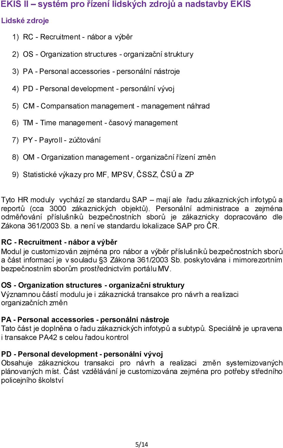 Organization management - organizační řízení změn 9) Statistické výkazy pro MF, MPSV, ČSSZ, ČSÚ a ZP Tyto HR moduly vychází ze standardu SAP mají ale řadu zákaznických infotypů a reportů (cca 3000