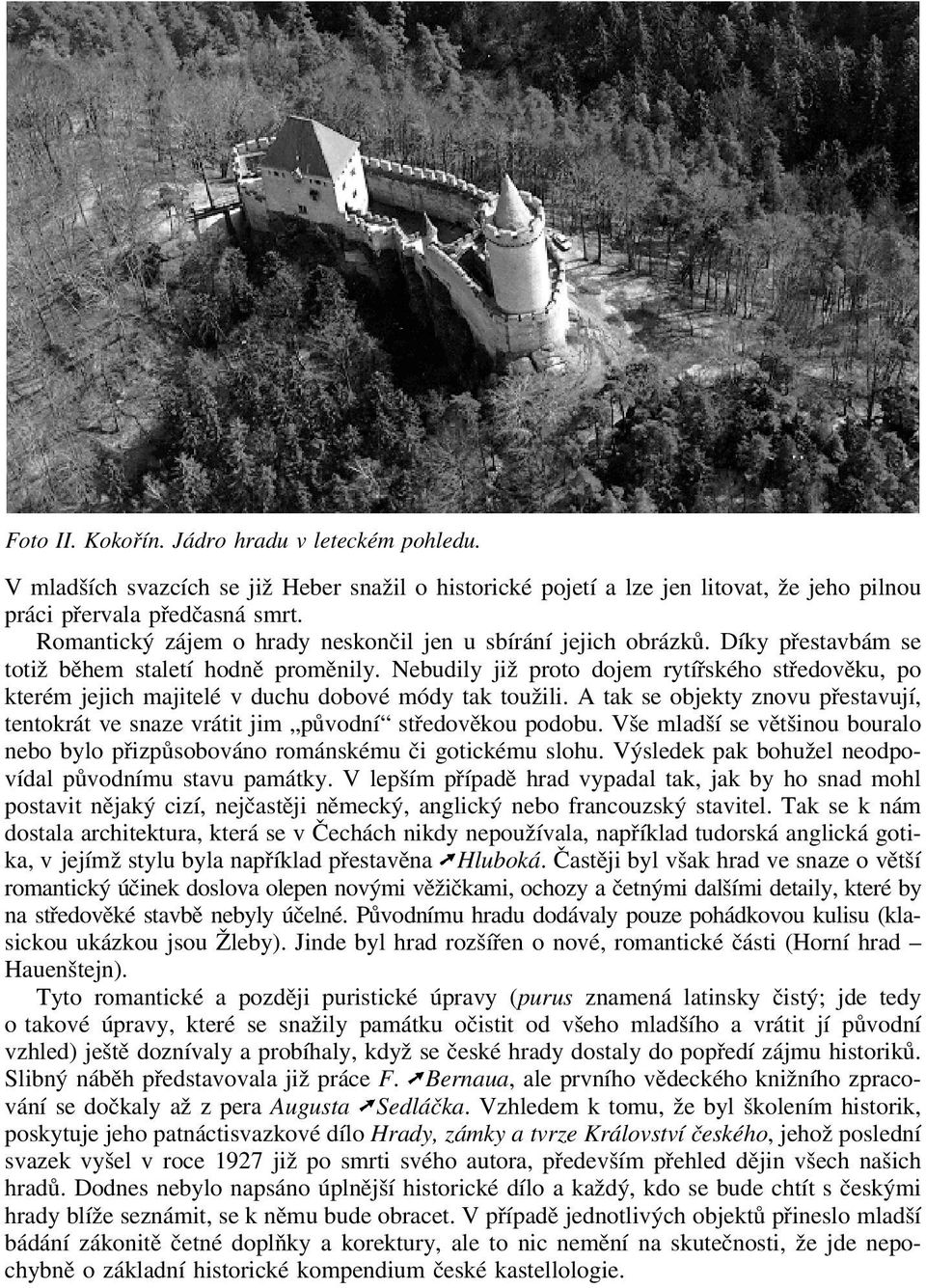 Nebudily již proto dojem rytířského středověku, po kterém jejich majitelé v duchu dobové módy tak toužili. A tak se objekty znovu přestavují, tentokrát ve snaze vrátit jim původní středověkou podobu.