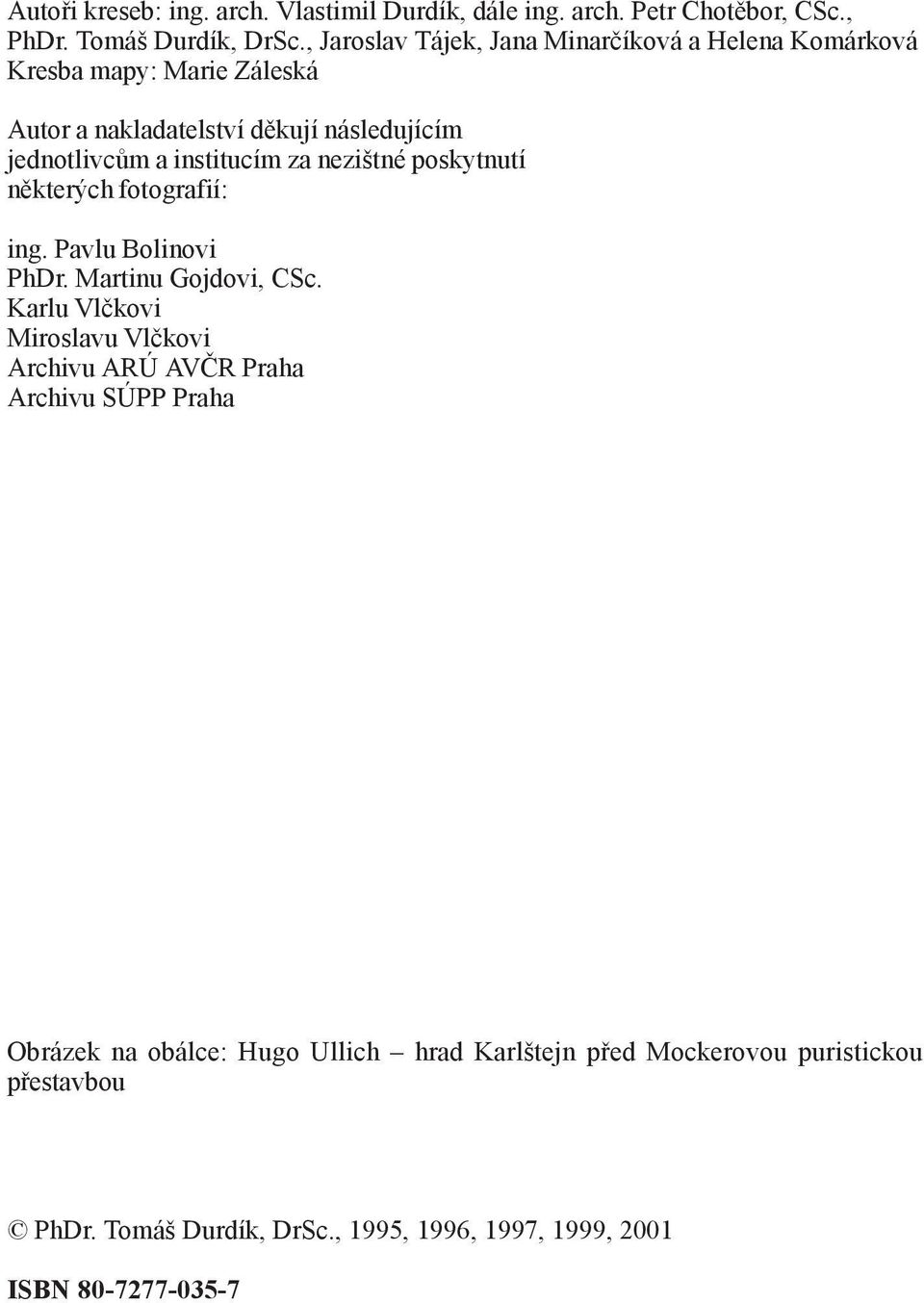 jednotlivcům a institucím za nezištné poskytnutí některých fotografií: ing. Pavlu Bolinovi PhDr. Martinu Gojdovi, CSc.