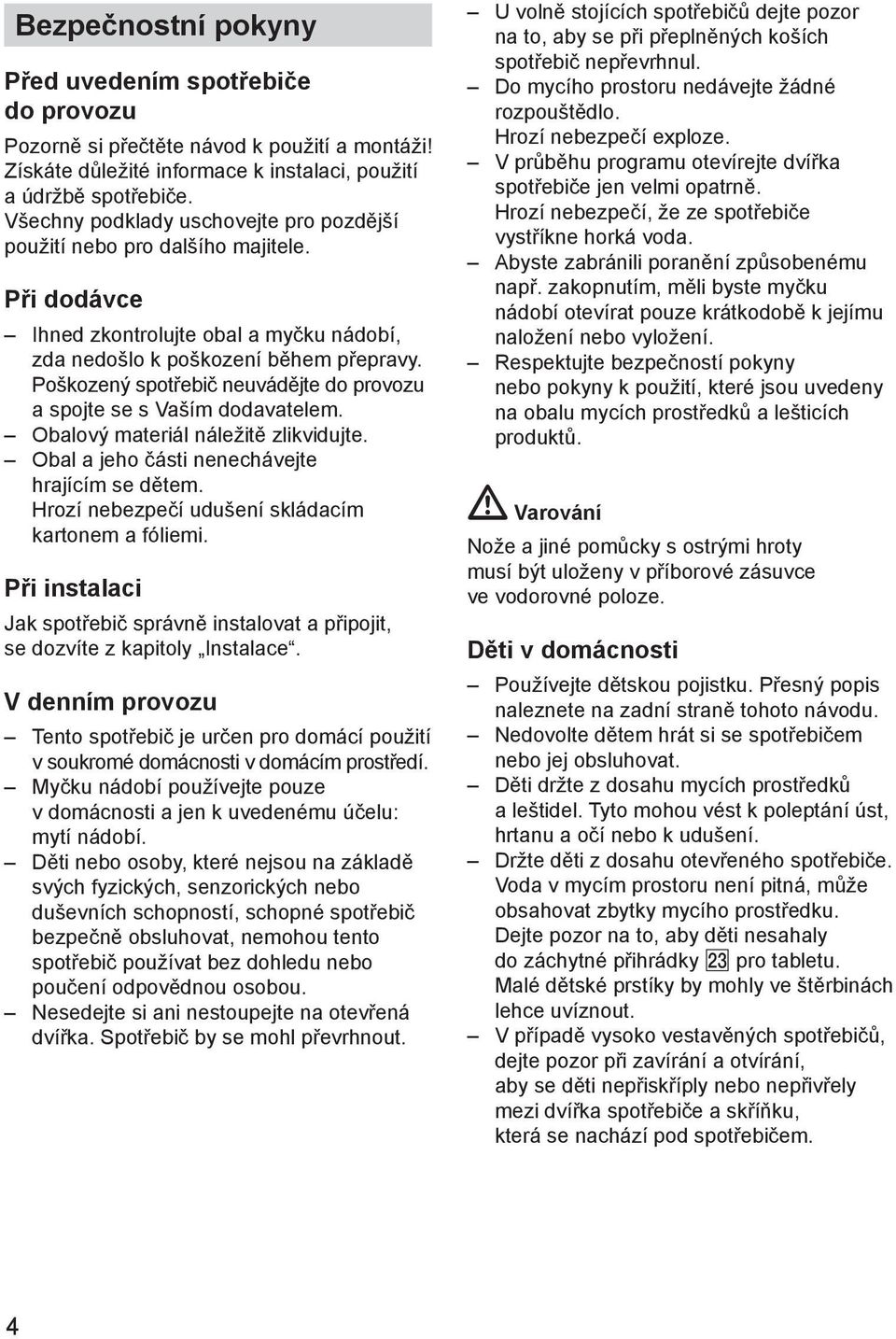 Poškozený spotřebič neuvádějte do provozu a spojte se s Vaším dodavatelem. Obalový materiál náležitě zlikvidujte. Obal a jeho části nenechávejte hrajícím se dětem.
