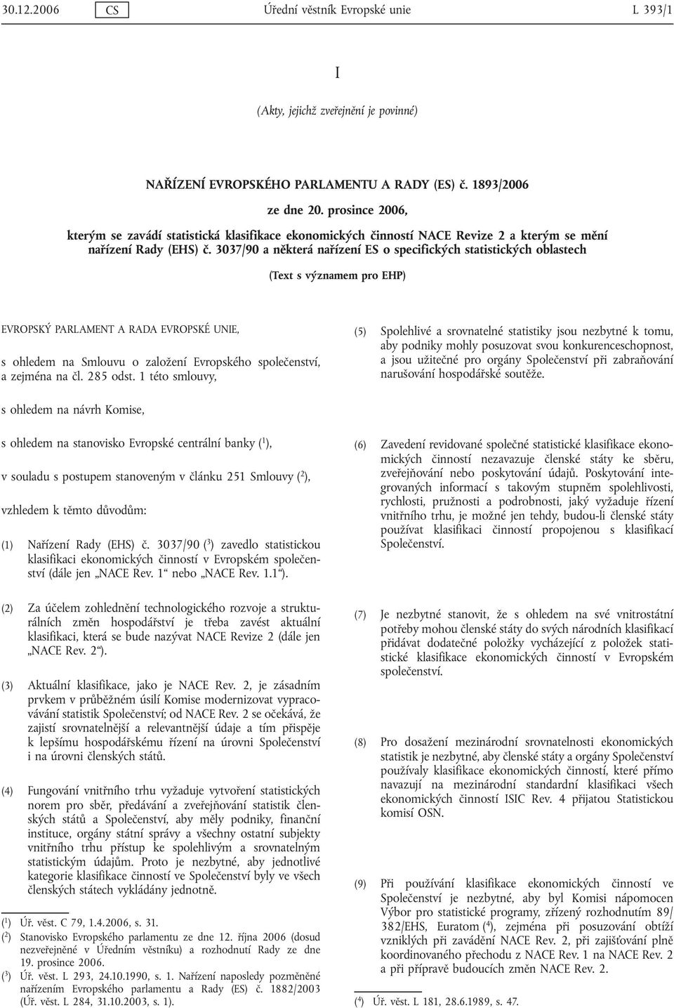 3037/90 a některá nařízení ES o specifických statistických oblastech (Text s významem pro EHP) EVROPSKÝ PARLAMENT A RADA EVROPSKÉ UNIE, s ohledem na Smlouvu o založení Evropského společenství, a