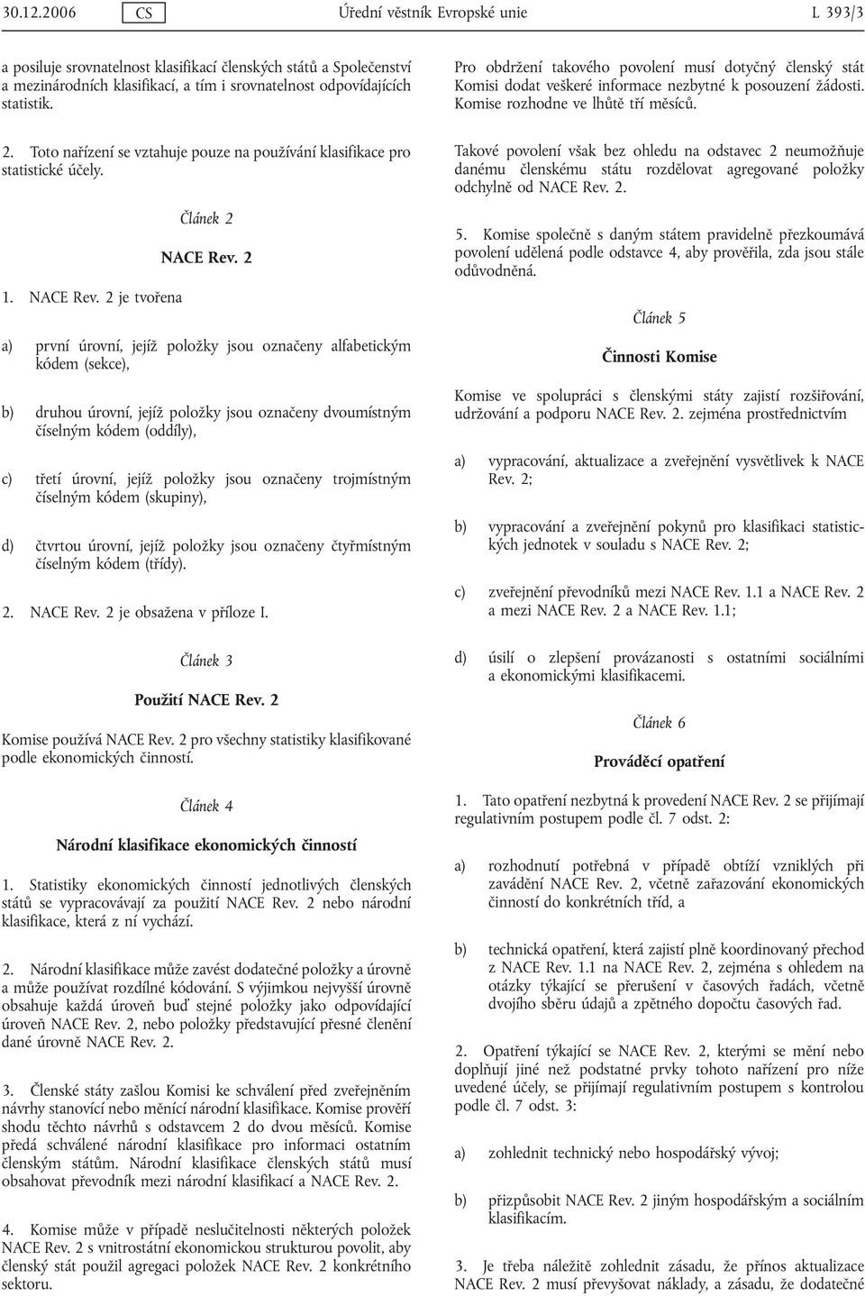 2 a) první úrovní, jejíž položky jsou označeny alfabetickým kódem (sekce), b) druhou úrovní, jejíž položky jsou označeny dvoumístným číselným kódem (oddíly), c) třetí úrovní, jejíž položky jsou