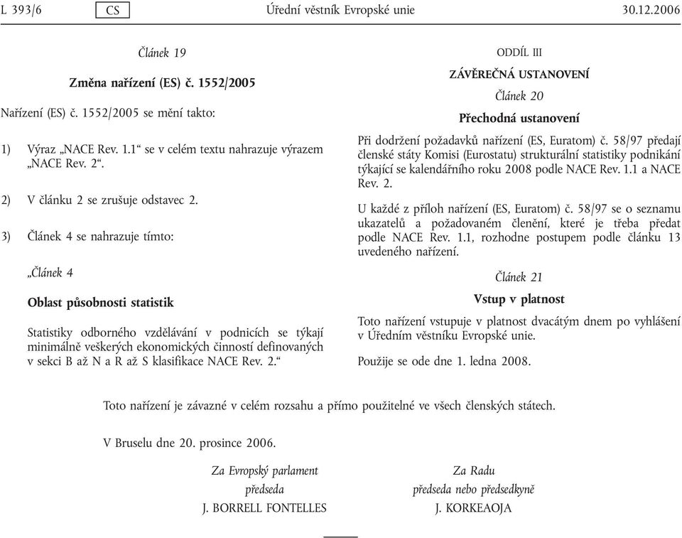 3) Článek 4 se nahrazuje tímto: Článek 4 Oblast působnosti statistik Statistiky odborného vzdělávání v podnicích se týkají minimálně veškerých ekonomických činností definovaných v sekci B až N a R až