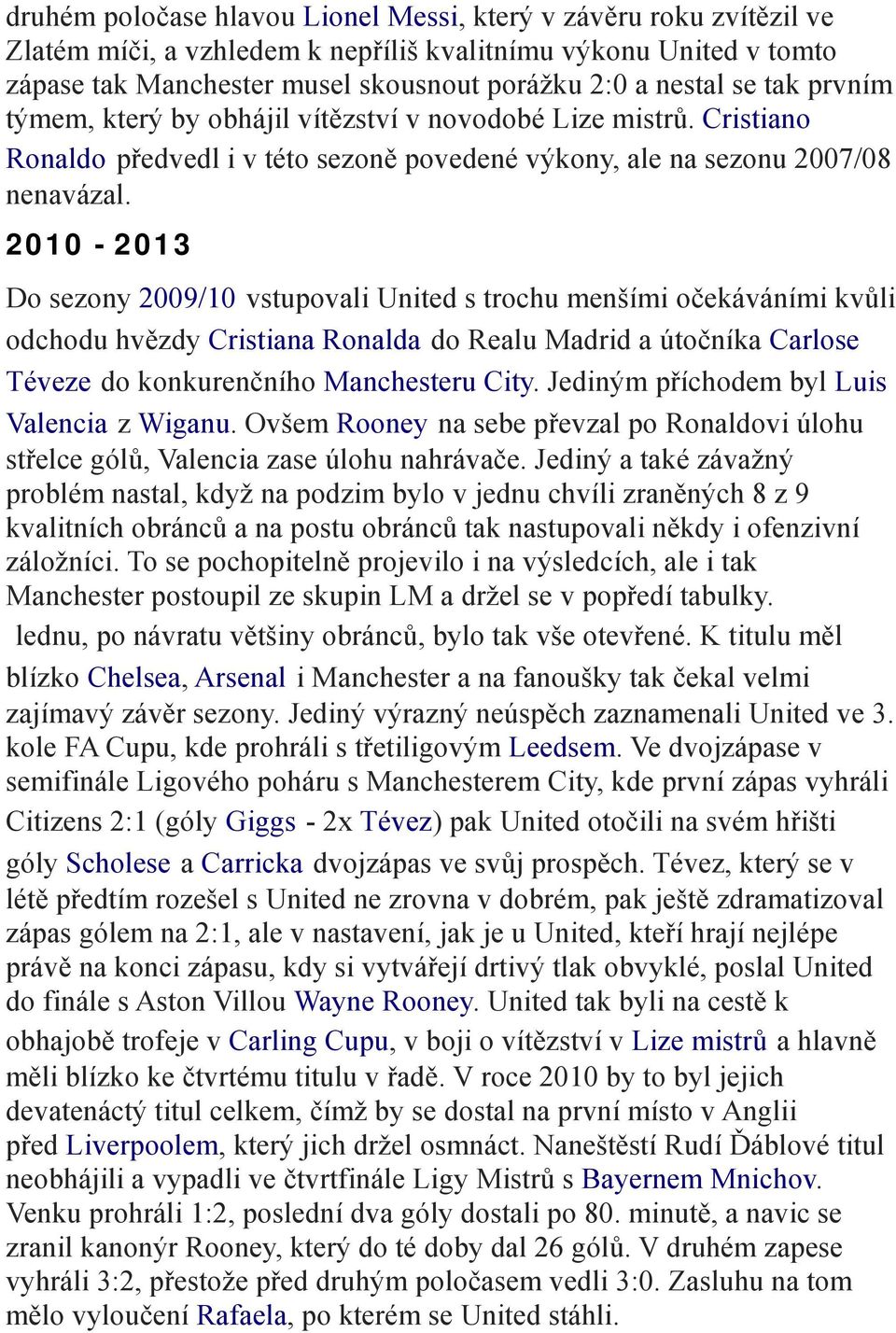 2010-2013 Do sezony 2009/10 vstupovali United s trochu menšími očekáváními kvůli odchodu hvězdy Cristiana Ronalda do Realu Madrid a útočníka Carlose Téveze do konkurenčního Manchesteru City.
