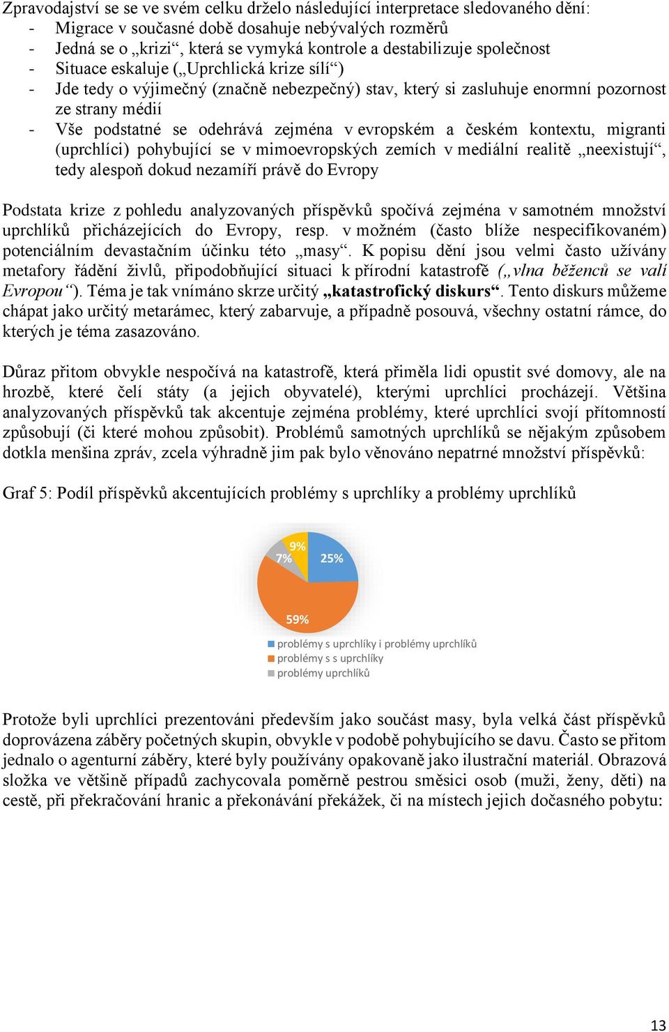 evropském a českém kontextu, migranti (uprchlíci) pohybující se v mimoevropských zemích v mediální realitě neexistují, tedy alespoň dokud nezamíří právě do Evropy Podstata krize z pohledu