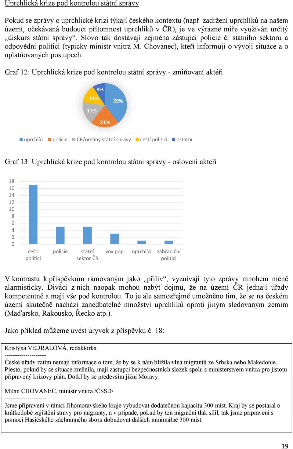 Slovo tak dostávají zejména zástupci policie či státního sektoru a odpovědní politici (typicky ministr vnitra M.