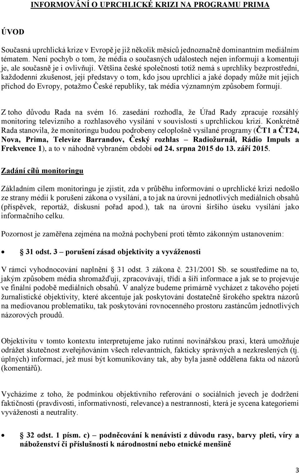 Většina české společnosti totiž nemá s uprchlíky bezprostřední, každodenní zkušenost, její představy o tom, kdo jsou uprchlíci a jaké dopady může mít jejich příchod do Evropy, potažmo České