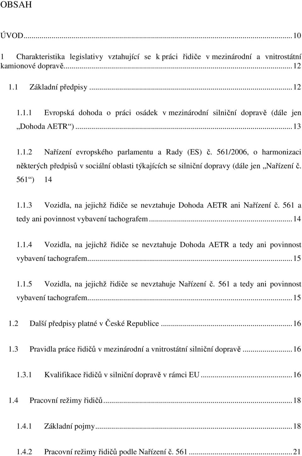 561 a tedy ani povinnost vybavení tachografem...14 1.1.4 Vozidla, na jejichž řidiče se nevztahuje Dohoda AETR a tedy ani povinnost vybavení tachografem...15 1.1.5 Vozidla, na jejichž řidiče se nevztahuje Nařízení č.