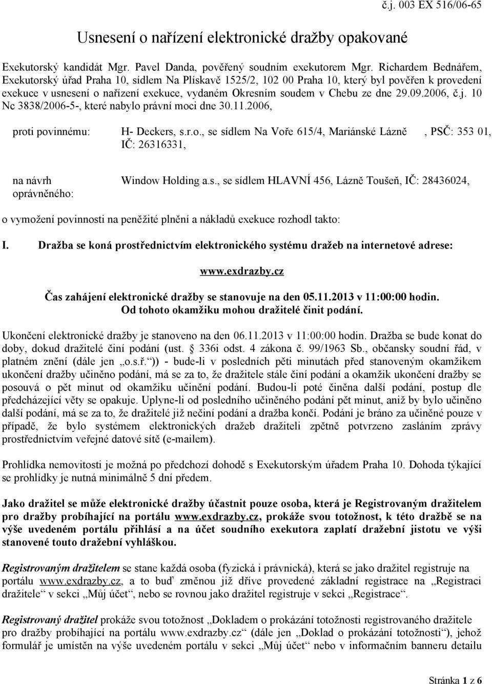 29.09.2006, č.j. 10 Nc 3838/2006-5-, které nabylo právní moci dne 30.11.2006, proti povinnému: H- Deckers, s.r.o., se sídlem Na Voře 615/4, Mariánské Lázně, PSČ: 353 01, IČ: 26316331, na návrh oprávněného: Window Holding a.