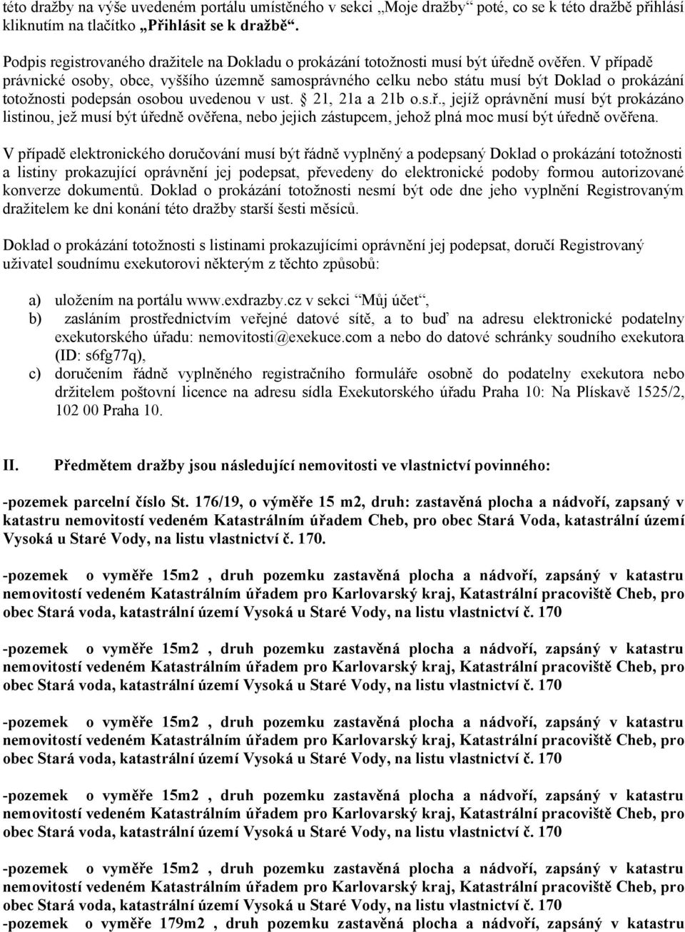 V případě právnické osoby, obce, vyššího územně samosprávného celku nebo státu musí být Doklad o prokázání totožnosti podepsán osobou uvedenou v ust. 21, 21a a 21b o.s.ř., jejíž oprávnění musí být prokázáno listinou, jež musí být úředně ověřena, nebo jejich zástupcem, jehož plná moc musí být úředně ověřena.