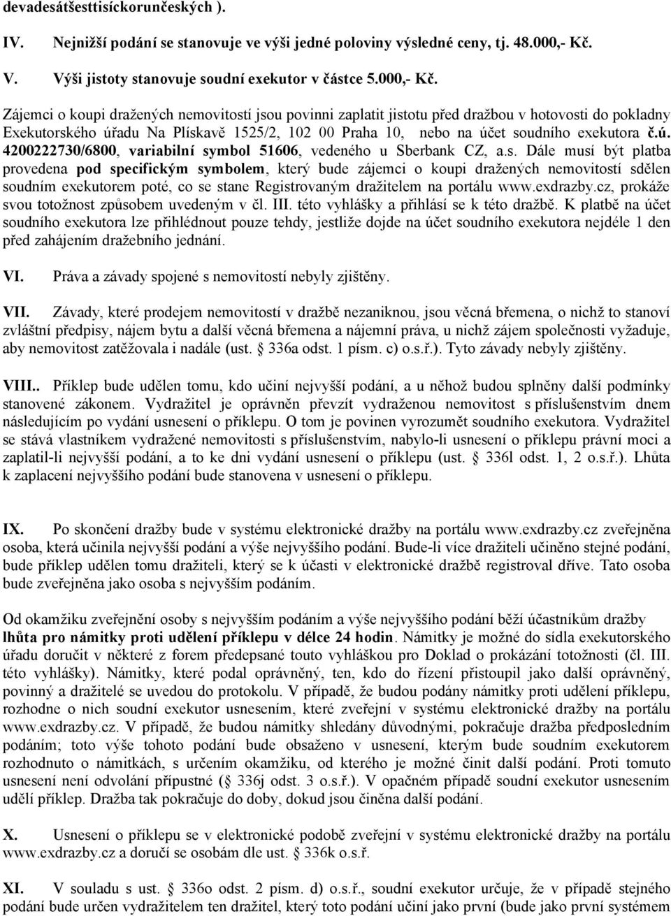 Zájemci o koupi dražených nemovitostí jsou povinni zaplatit jistotu před dražbou v hotovosti do pokladny Exekutorského úřadu Na Plískavě 1525/2, 102 00 Praha 10, nebo na účet soudního exekutora č.ú. 4200222730/6800, variabilní symbol 51606, vedeného u Sberbank CZ, a.