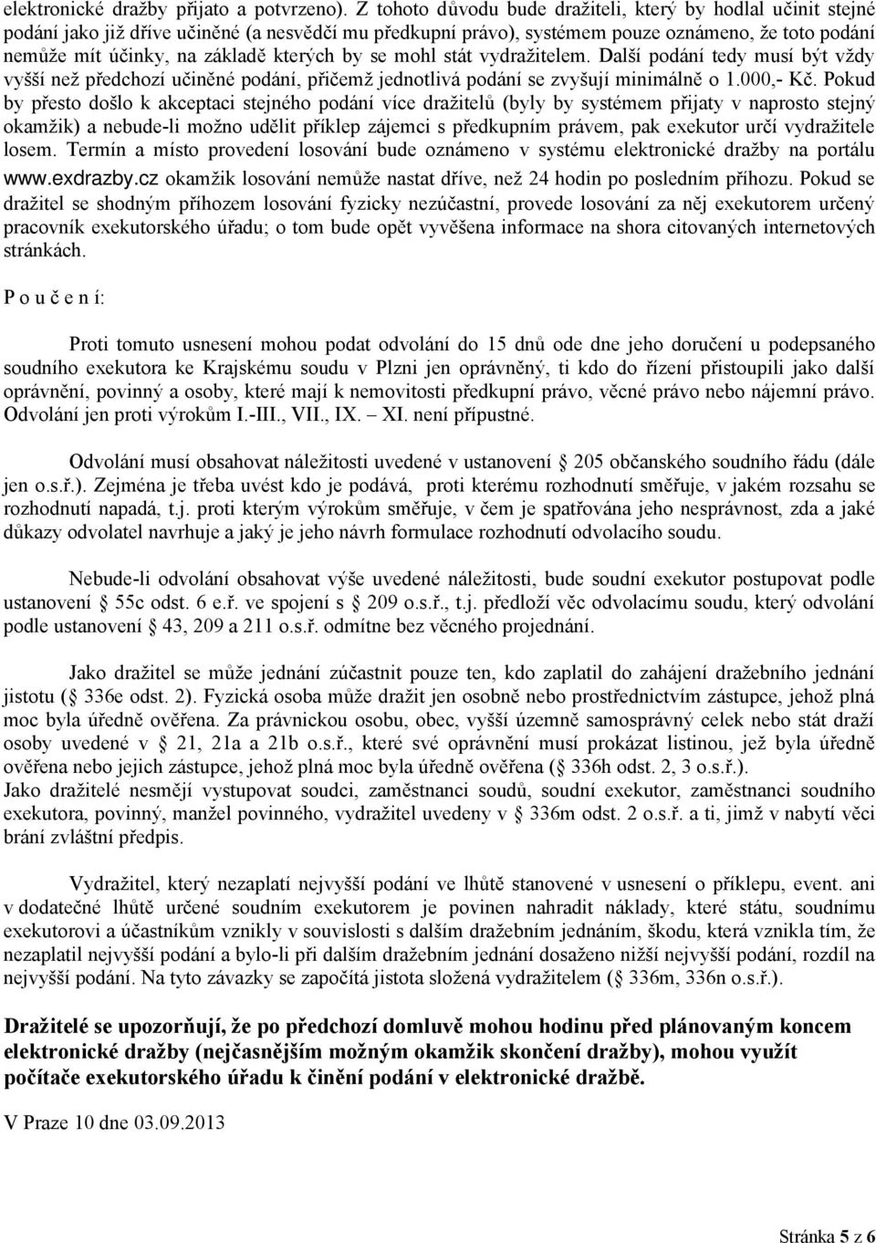 kterých by se mohl stát vydražitelem. Další podání tedy musí být vždy vyšší než předchozí učiněné podání, přičemž jednotlivá podání se zvyšují minimálně o 1.000,- Kč.