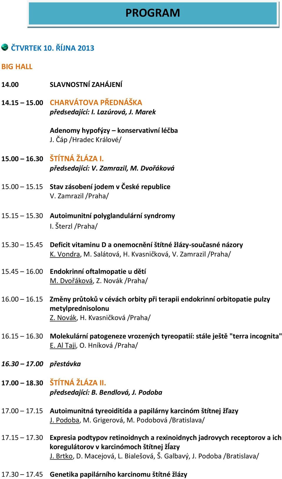 30 Autoimunitní polyglandulární syndromy I. Šterzl /Praha/ 15.30 15.45 Deficit vitaminu D a onemocnění štítné žlázy-současné názory K. Vondra, M. Salátová, H. Kvasničková, V. Zamrazil /Praha/ 15.