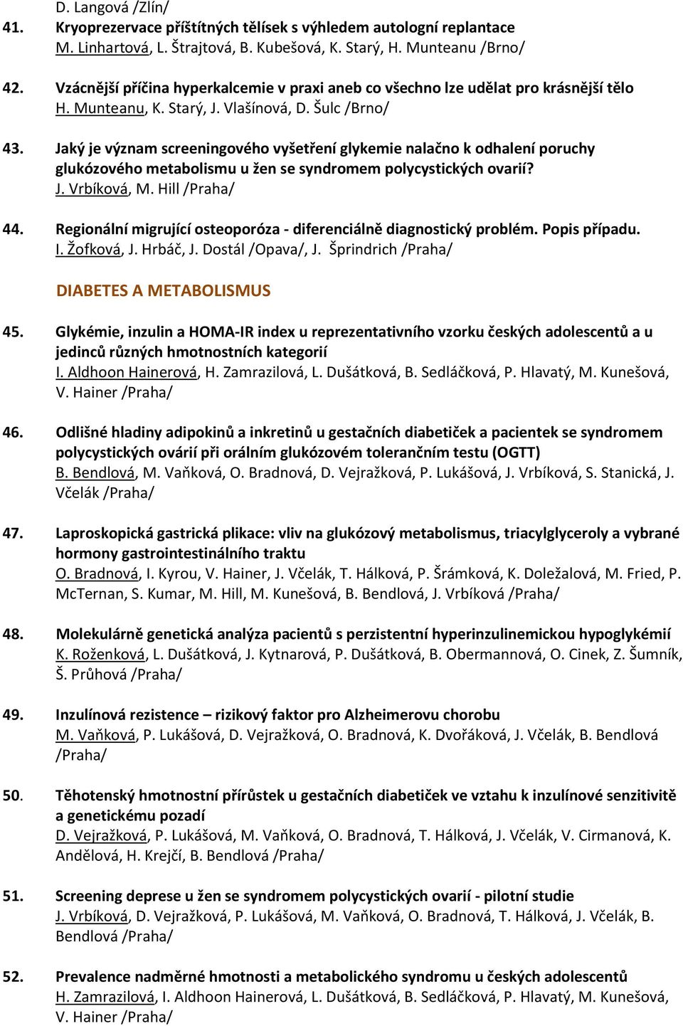 Jaký je význam screeningového vyšetření glykemie nalačno k odhalení poruchy glukózového metabolismu u žen se syndromem polycystických ovarií? J. Vrbíková, M. Hill /Praha/ 44.