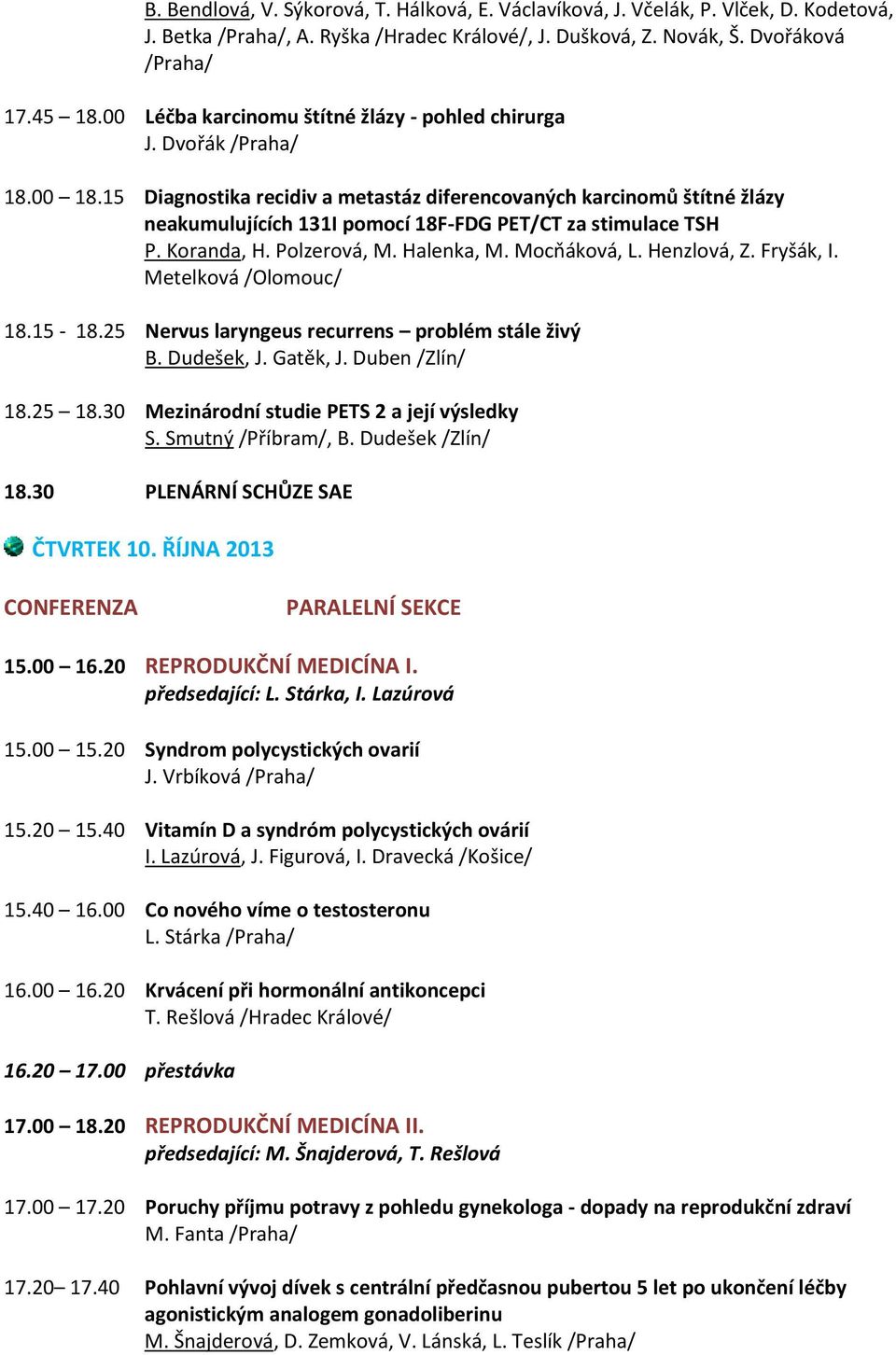 15 Diagnostika recidiv a metastáz diferencovaných karcinomů štítné žlázy neakumulujících 131I pomocí 18F-FDG PET/CT za stimulace TSH P. Koranda, H. Polzerová, M. Halenka, M. Mocňáková, L. Henzlová, Z.