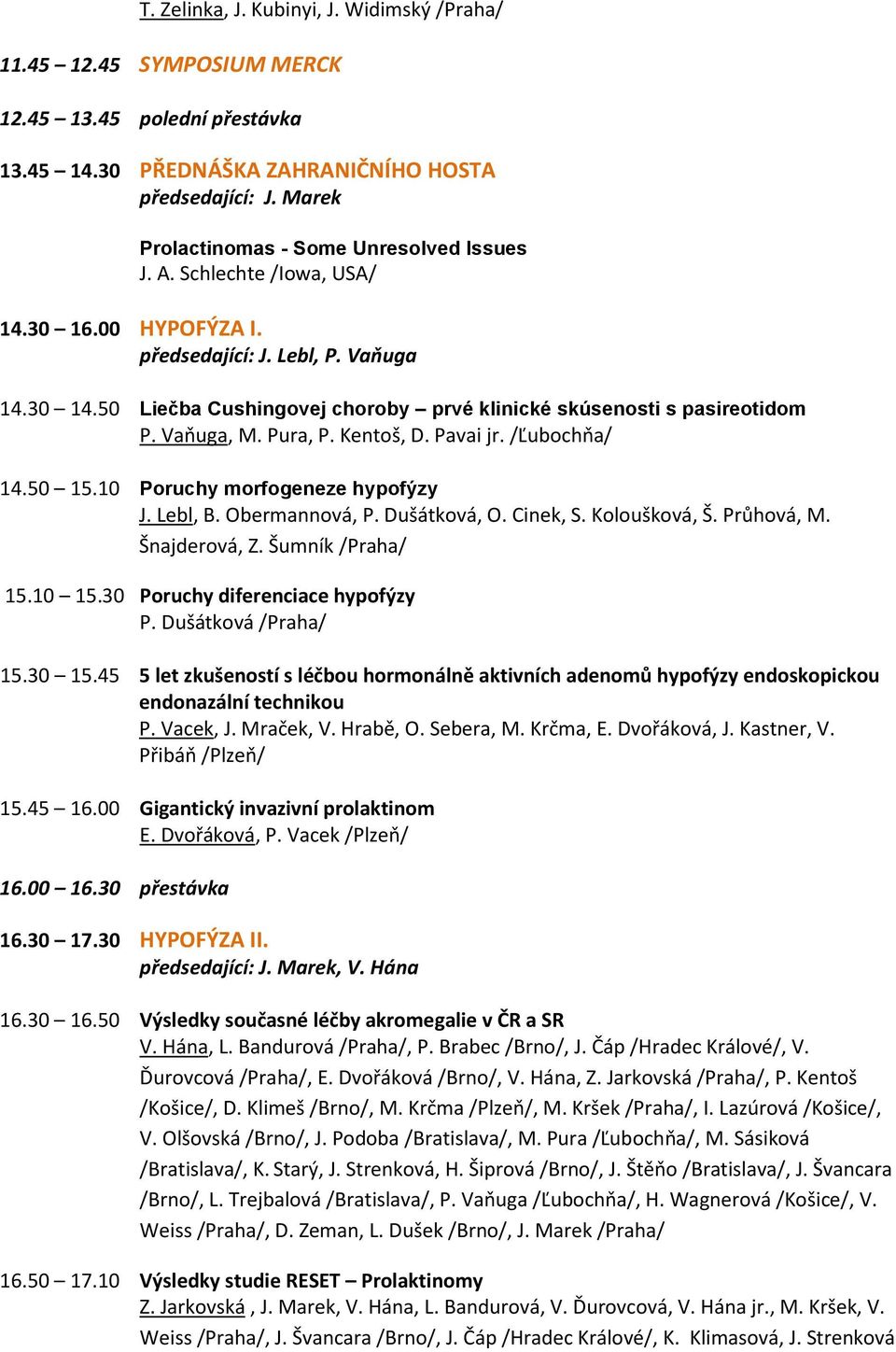 50 Liečba Cushingovej choroby prvé klinické skúsenosti s pasireotidom P. Vaňuga, M. Pura, P. Kentoš, D. Pavai jr. /Ľubochňa/ 14.50 15.10 Poruchy morfogeneze hypofýzy J. Lebl, B. Obermannová, P.
