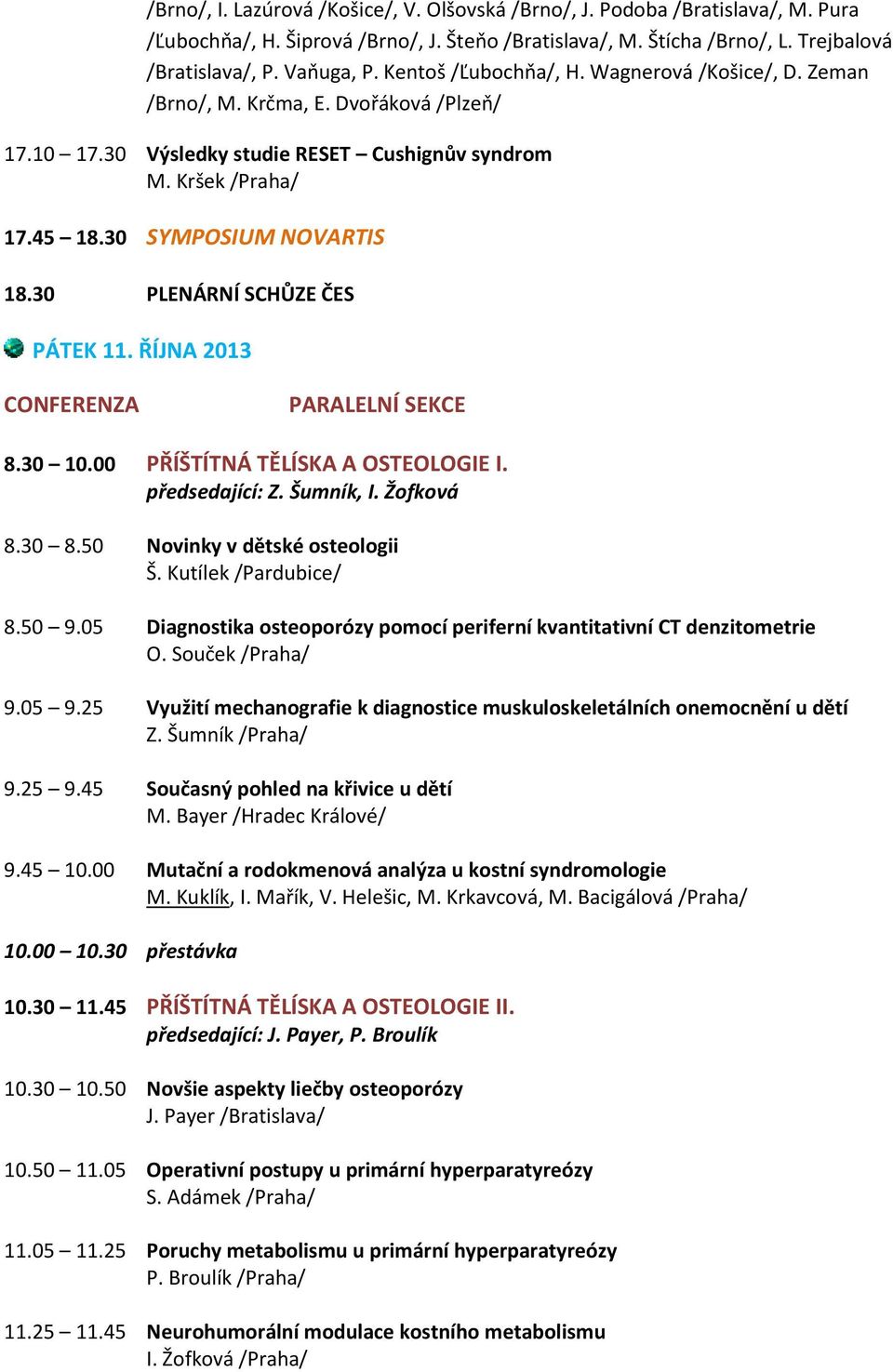 30 PLENÁRNÍ SCHŮZE ČES PÁTEK 11. ŘÍJNA 2013 CONFERENZA PARALELNÍ SEKCE 8.30 10.00 PŘÍŠTÍTNÁ TĚLÍSKA A OSTEOLOGIE I. předsedající: Z. Šumník, I. Žofková 8.30 8.50 Novinky v dětské osteologii Š.