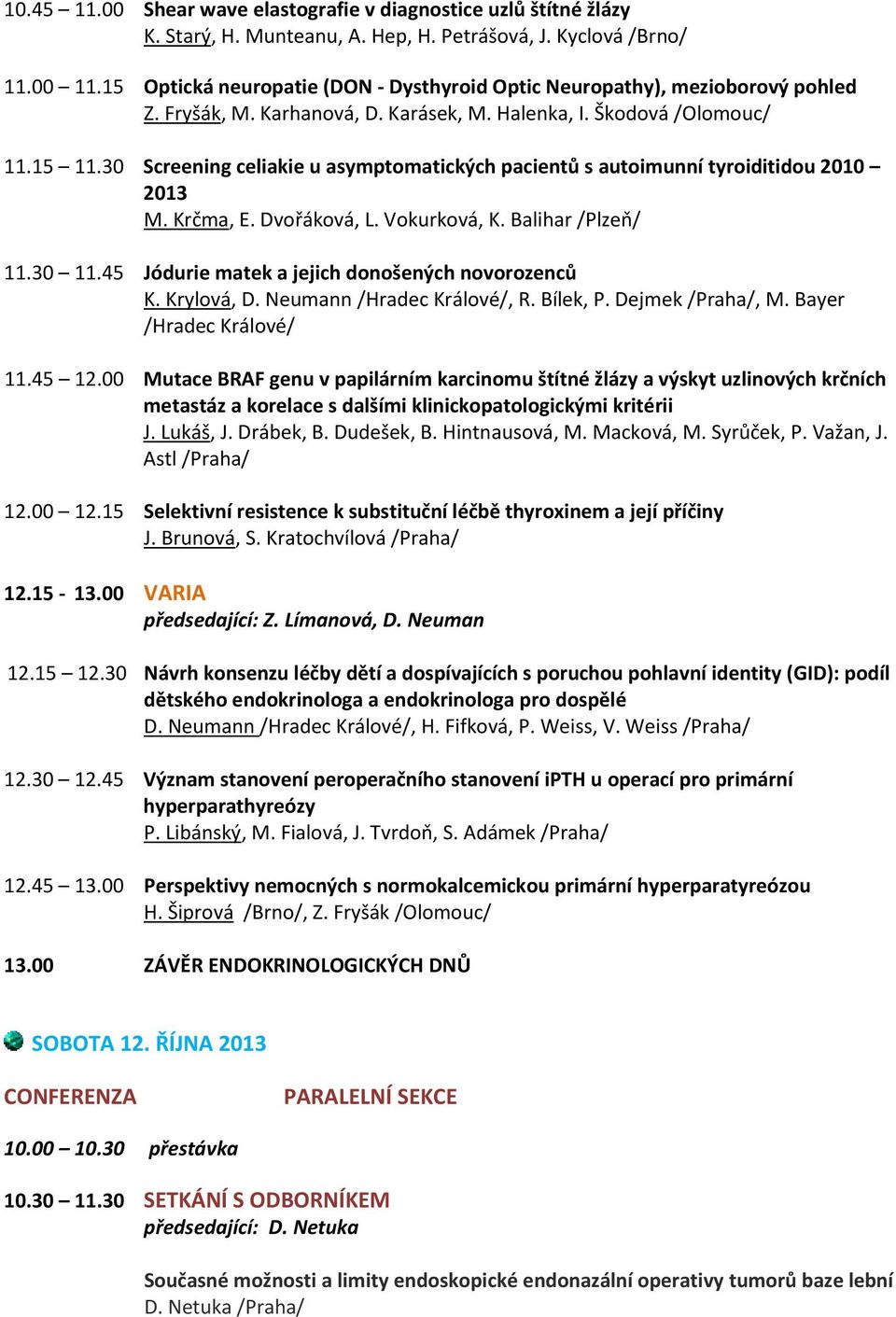 30 Screening celiakie u asymptomatických pacientů s autoimunní tyroiditidou 2010 2013 M. Krčma, E. Dvořáková, L. Vokurková, K. Balihar /Plzeň/ 11.30 11.