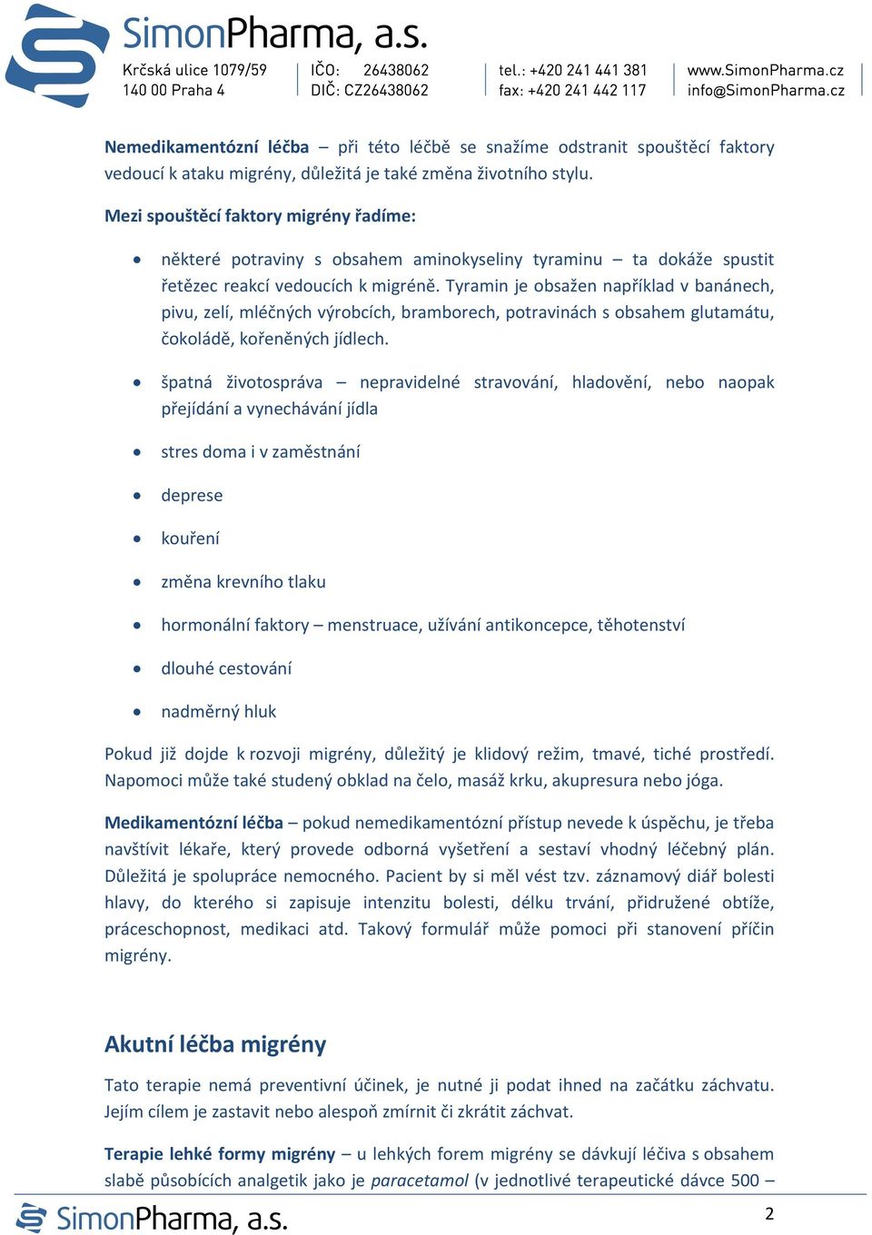 Tyramin je obsažen například v banánech, pivu, zelí, mléčných výrobcích, bramborech, potravinách s obsahem glutamátu, čokoládě, kořeněných jídlech.