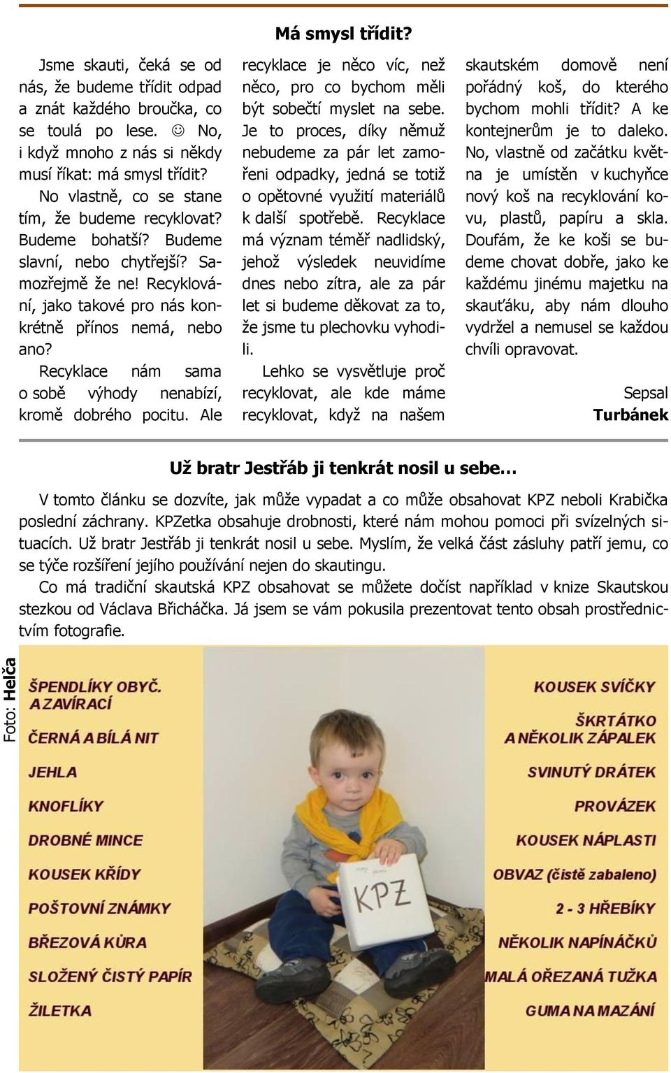 Recyklace nám sama o sobě výhody nenabízí, kromě dobrého pocitu. Ale Má smysl třídit? recyklace je něco víc, než něco, pro co bychom měli být sobečtí myslet na sebe.