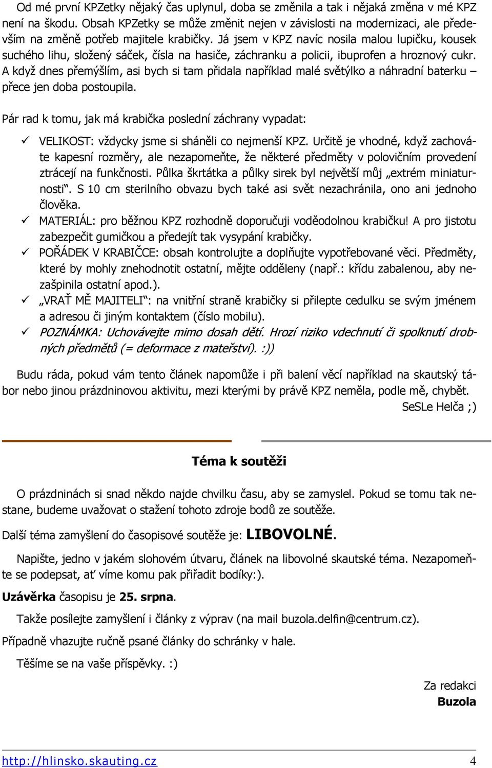 Já jsem v KPZ navíc nosila malou lupičku, kousek suchého lihu, složený sáček, čísla na hasiče, záchranku a policii, ibuprofen a hroznový cukr.