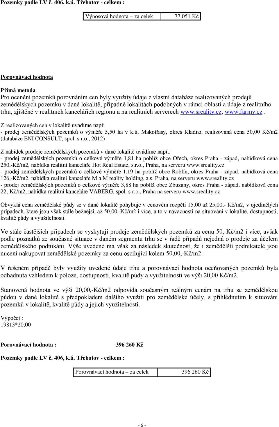 pozemků v dané lokalitě, případně lokalitách podobných v rámci oblasti a údaje z realitního trhu, zjištěné v realitních kancelářích regionu a na realitních serverech www.sreality.cz,