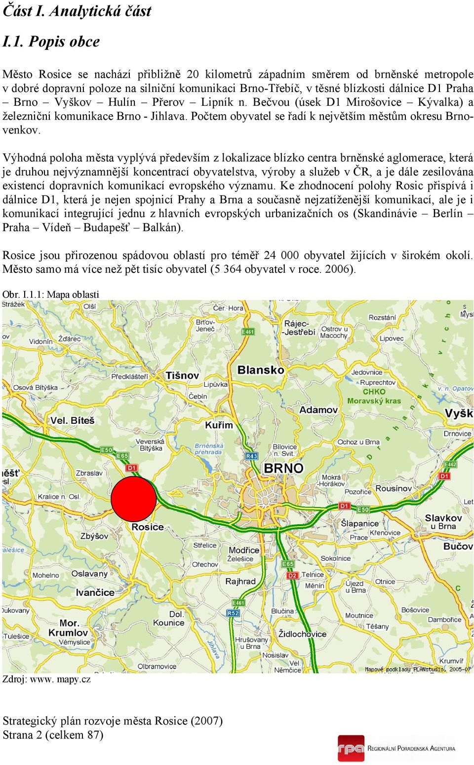 Vyškov Hulín Přerov Lipník n. Bečvou (úsek D1 Mirošovice Kývalka) a železniční komunikace Brno - Jihlava. Počtem obyvatel se řadí k největším městům okresu Brnovenkov.