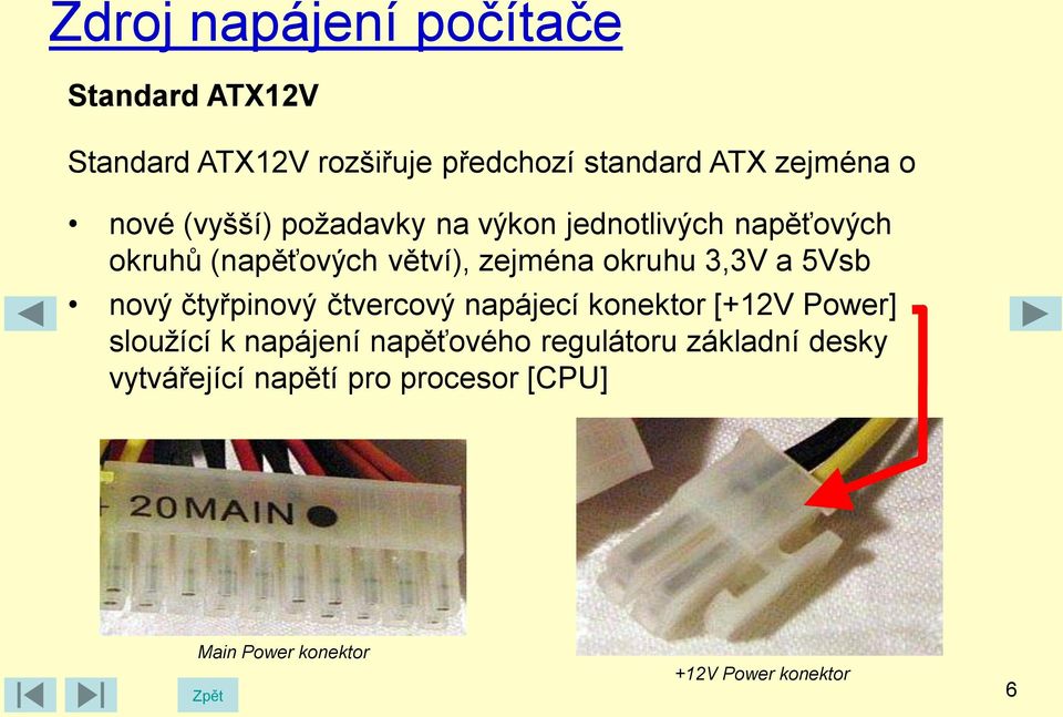 5Vsb nový čtyřpinový čtvercový napájecí konektor [+12V Power] sloužící k napájení napěťového