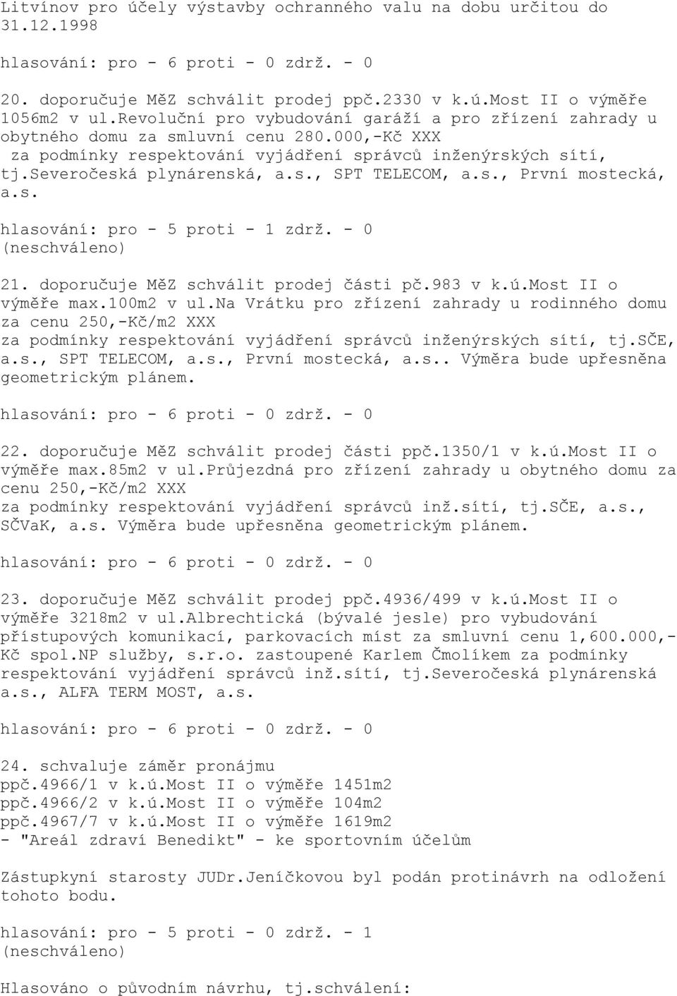 s., První mostecká, a.s. hlasování: pro - 5 proti - 1 zdrž. - 0 (neschváleno) 21. doporučuje MěZ schválit prodej části pč.983 v k.ú.most II o výměře max.100m2 v ul.