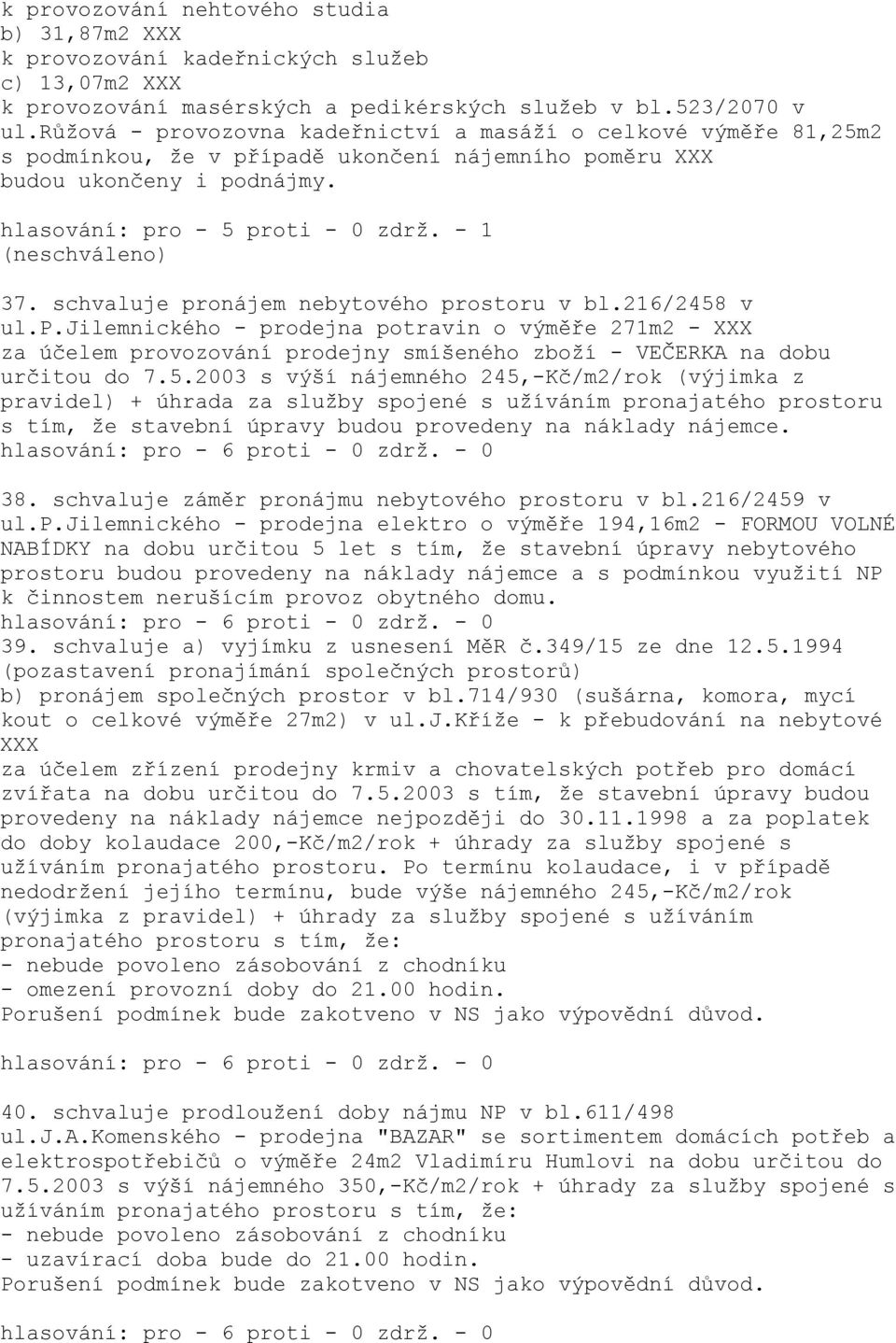 - 1 (neschváleno) 37. schvaluje pronájem nebytového prostoru v bl.216/2458 v ul.p.jilemnického - prodejna potravin o výměře 271m2 - za účelem provozování prodejny smíšeného zboží - VEČERKA na dobu určitou do 7.