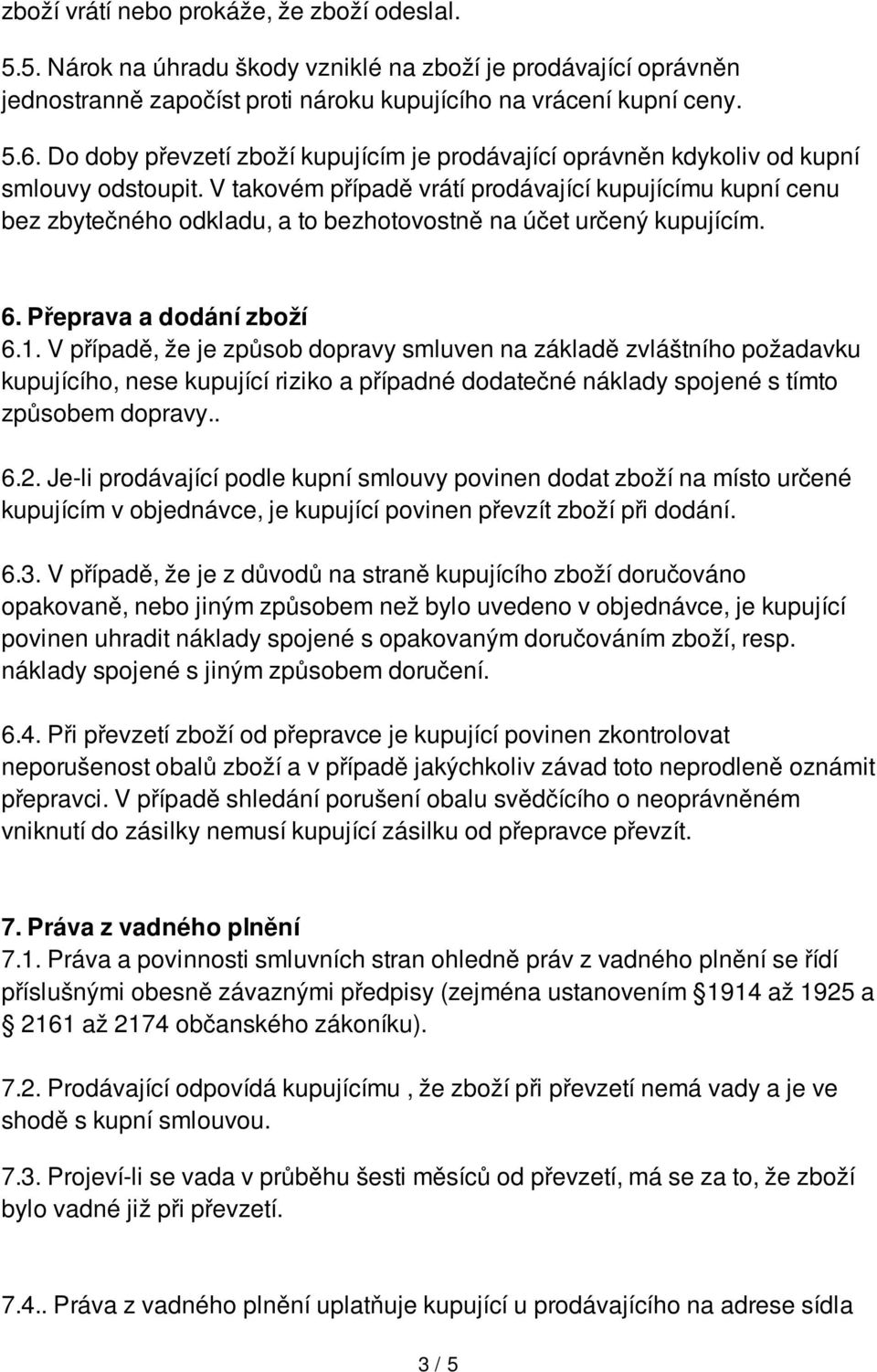 V takovém případě vrátí prodávající kupujícímu kupní cenu bez zbytečného odkladu, a to bezhotovostně na účet určený kupujícím. 6. Přeprava a dodání zboží 6.1.