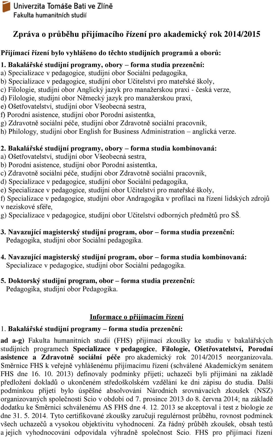 c) Filologie, studijní obor Anglický jazyk pro manažerskou praxi - česká verze, d) Filologie, studijní obor Německý jazyk pro manažerskou praxi, e) Ošetřovatelství, studijní obor Všeobecná sestra, f)