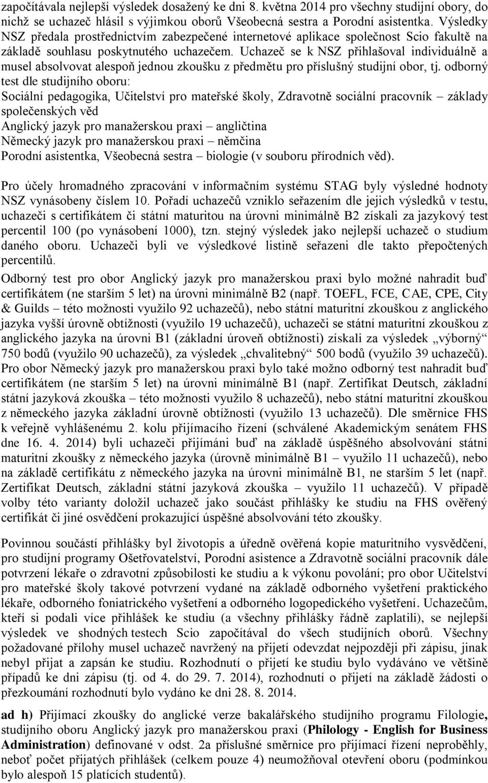 Uchazeč se k NSZ přihlašoval individuálně a musel absolvovat alespoň jednou zkoušku z předmětu pro příslušný studijní obor, tj.