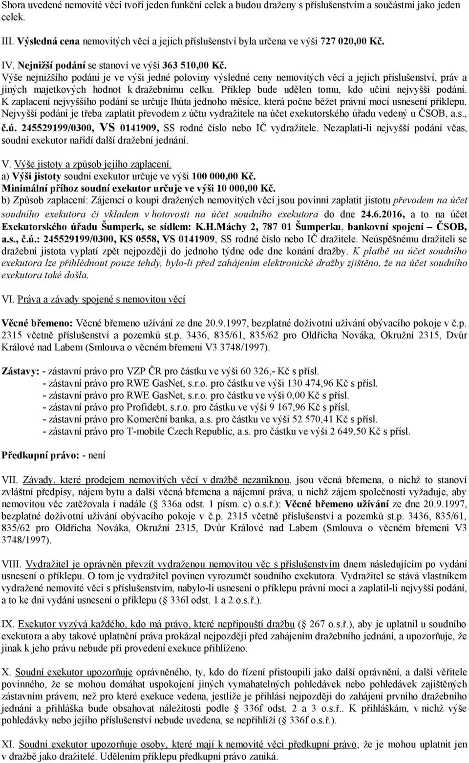 Výše nejnižšího podání je ve výši jedné poloviny výsledné ceny nemovitých věcí a jejich příslušenství, práv a jiných majetkových hodnot k dražebnímu celku.
