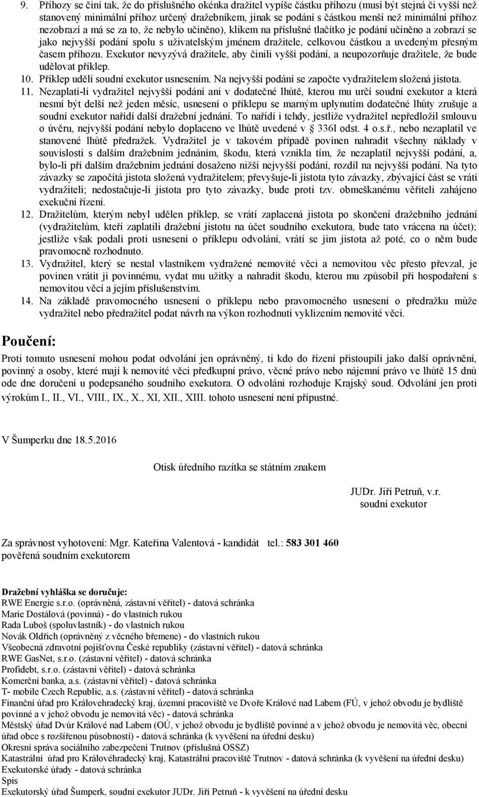 a uvedeným přesným časem příhozu. Exekutor nevyzývá dražitele, aby činili vyšší podání, a neupozorňuje dražitele, že bude udělovat příklep. 10. Příklep udělí soudní exekutor usnesením.