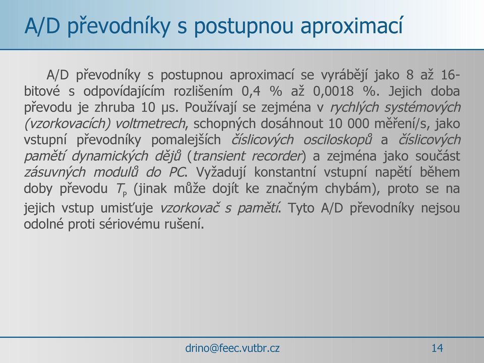 Používají se zejména v rychlých systémových (vzorkovacích) voltmetrech, schopných dosáhnout 10 000 měření/s, jako vstupní převodníky pomalejších číslicových osciloskopů