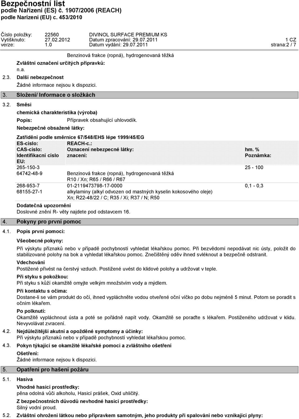 : CAS-císlo: Oznacení nebezpecné látky: Identifikacní císlo znacení: EU: 265-150-3 64742-48-9 Benzinová frakce (ropná), hydrogenovaná těžká 268-953-7 68155-27-1 R10 / Xn; R65 / R66 / R67