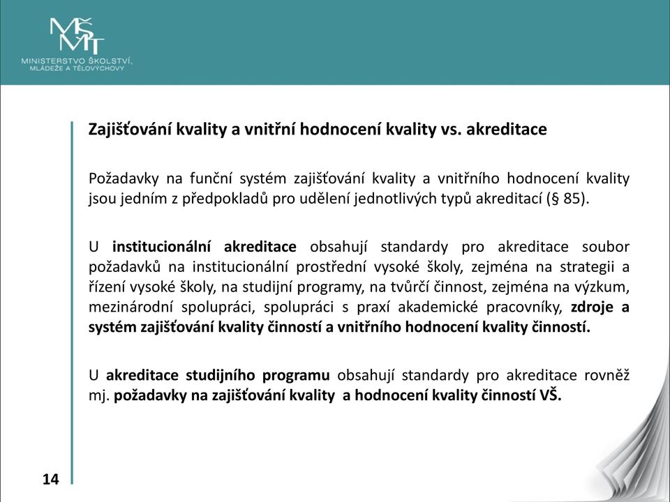 U institucionální akreditace obsahují standardy pro akreditace soubor požadavků na institucionální prostřední vysoké školy, zejména na strategii a řízení vysoké školy, na studijní