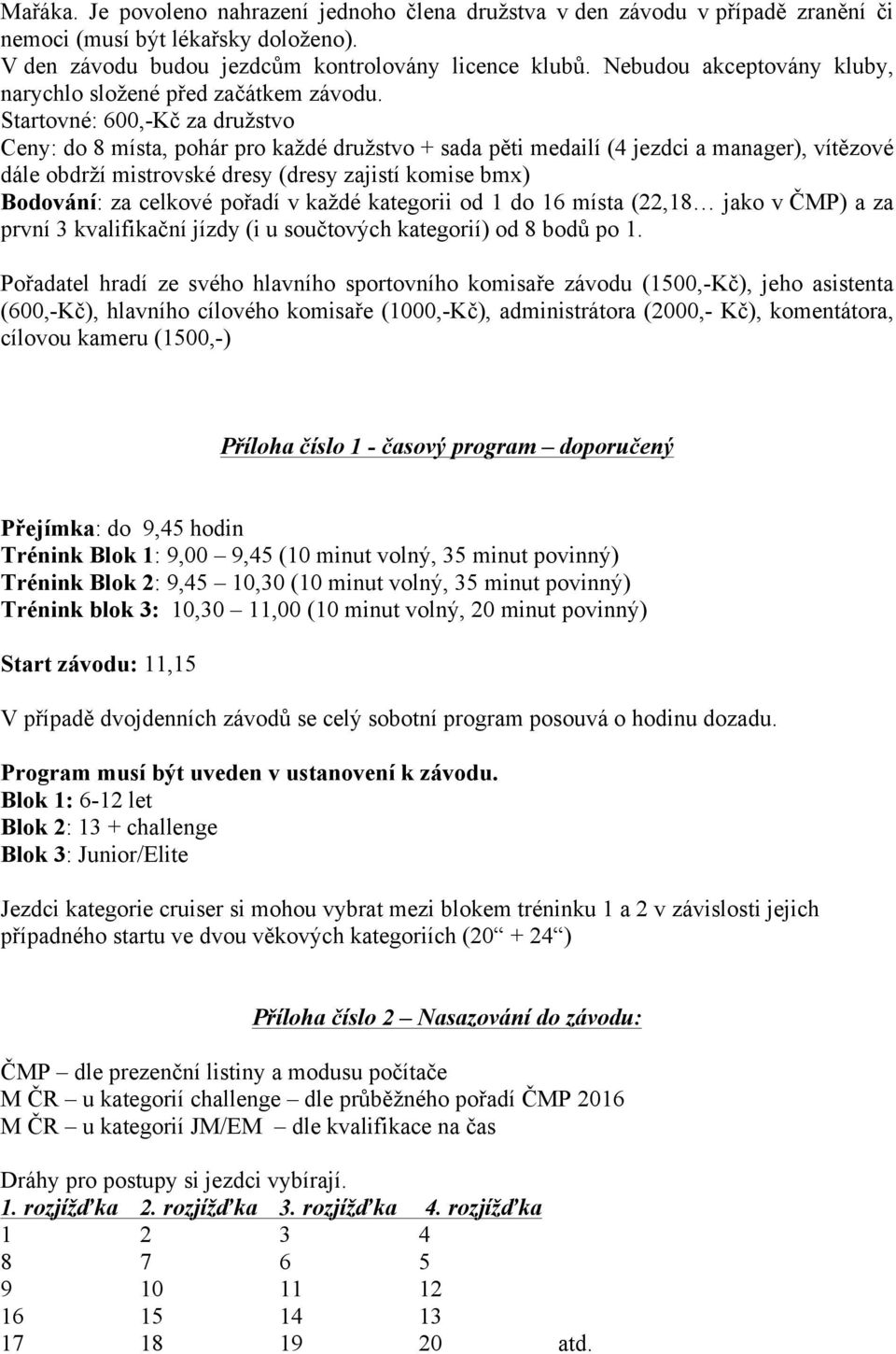 Startovné: 600,-Kč za družstvo Ceny: do 8 místa, pohár pro každé družstvo + sada pěti medailí (4 jezdci a manager), vítězové dále obdrží mistrovské dresy (dresy zajistí komise bmx) Bodování: za