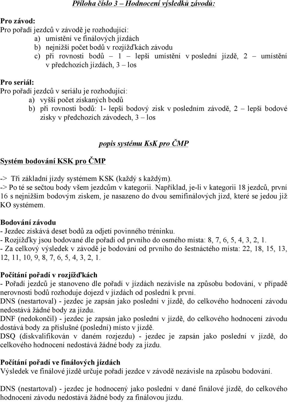 zisk v posledním závodě, 2 lepší bodové zisky v předchozích závodech, 3 los Systém bodování KSK pro ČMP popis systému KsK pro ČMP -> Tři základní jízdy systémem KSK (každý s každým).