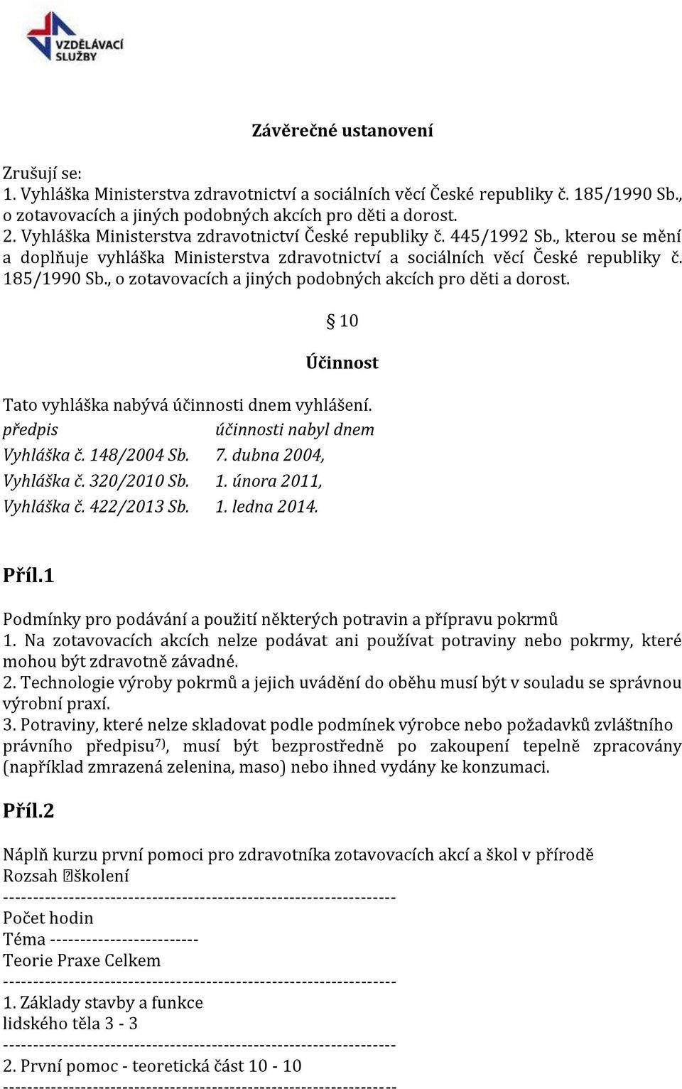 , o zotavovacích a jiných podobných akcích pro děti a dorost. 10 Účinnost Tato vyhláška nabývá účinnosti dnem vyhlášení. předpis účinnosti nabyl dnem Vyhláška č. 148/2004 Sb. 7.