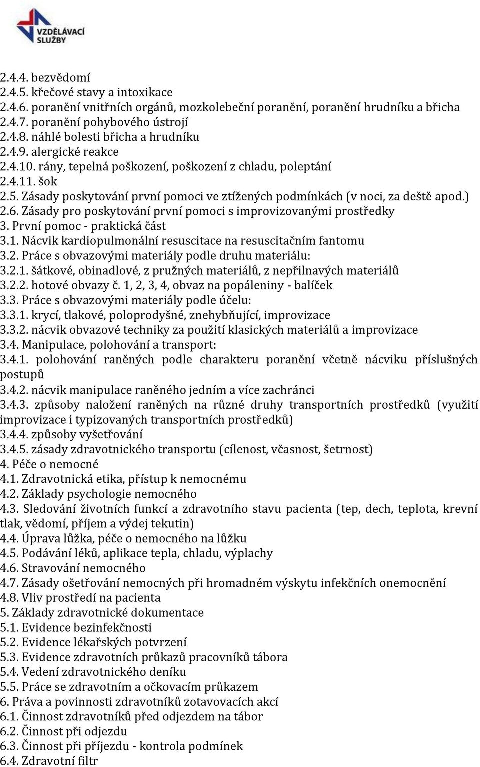 Zásady poskytování první pomoci ve ztížených podmínkách (v noci, za deště apod.) 2.6. Zásady pro poskytování první pomoci s improvizovanými prostředky 3. První pomoc - praktická část 3.1.