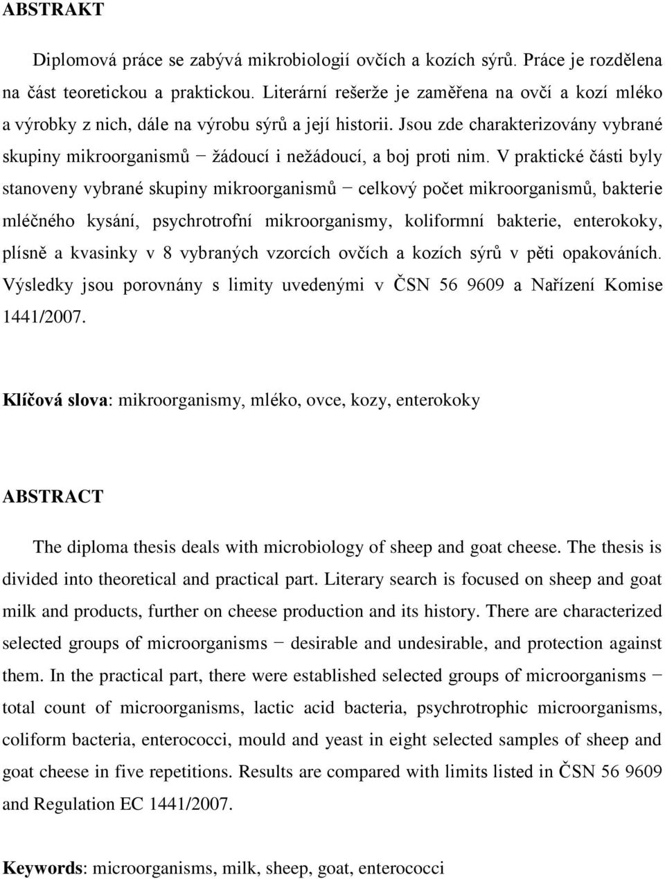 V praktické části byly stanoveny vybrané skupiny mikroorganismů celkový počet mikroorganismů, bakterie mléčného kysání, psychrotrofní mikroorganismy, koliformní bakterie, enterokoky, plísně a