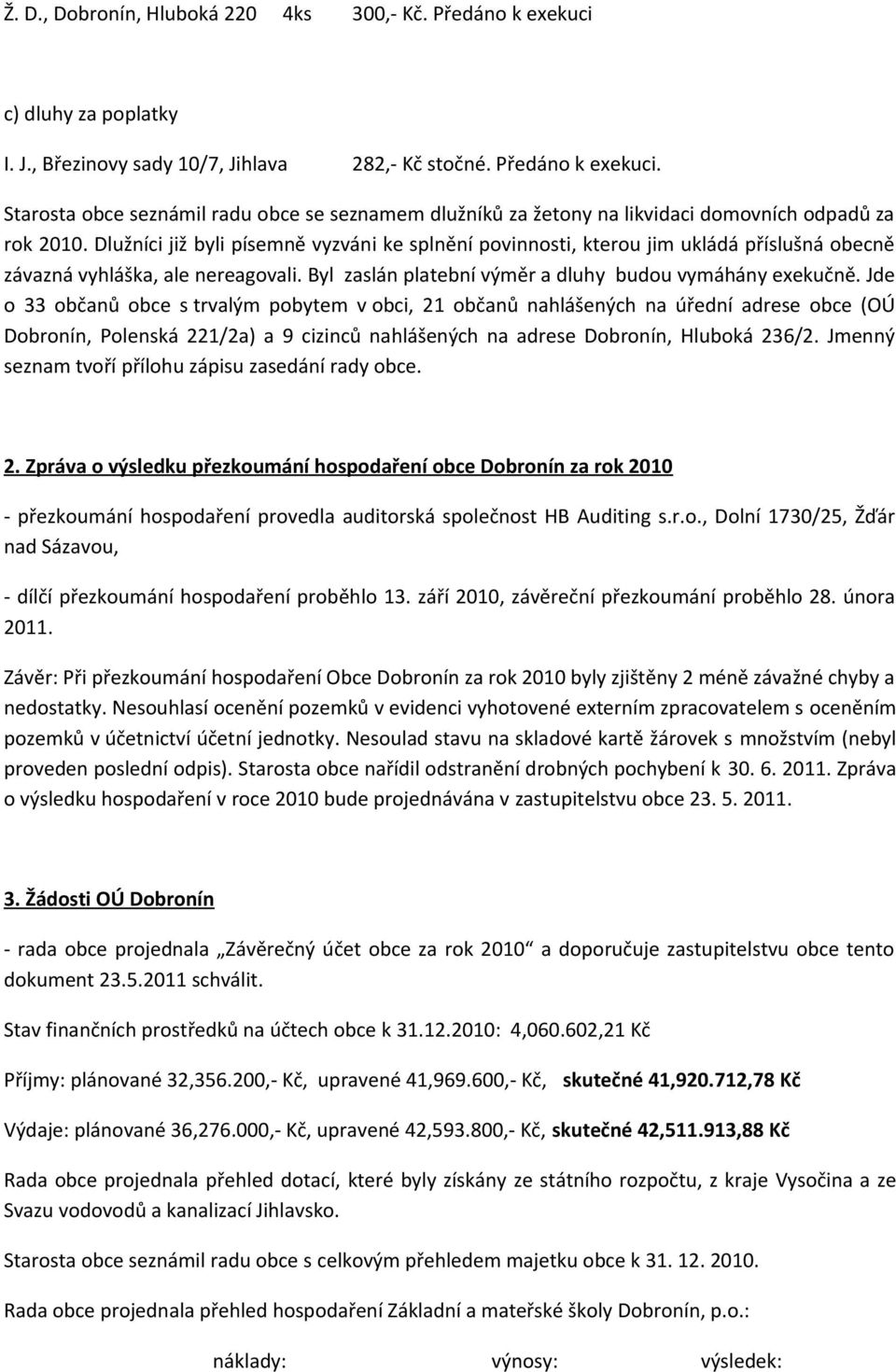 Jde o 33 občanů obce s trvalým pobytem v obci, 21 občanů nahlášených na úřední adrese obce (OÚ Dobronín, Polenská 221/2a) a 9 cizinců nahlášených na adrese Dobronín, Hluboká 236/2.