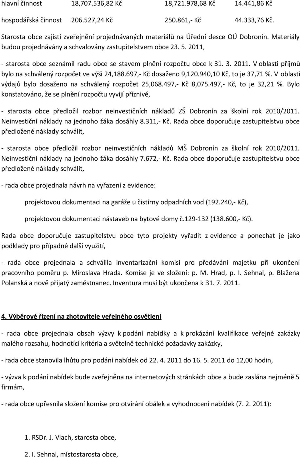 2011, - starosta obce seznámil radu obce se stavem plnění rozpočtu obce k 31. 3. 2011. V oblasti příjmů bylo na schválený rozpočet ve výši 24,188.697,- Kč dosaženo 9,120.940,10 Kč, to je 37,71 %.