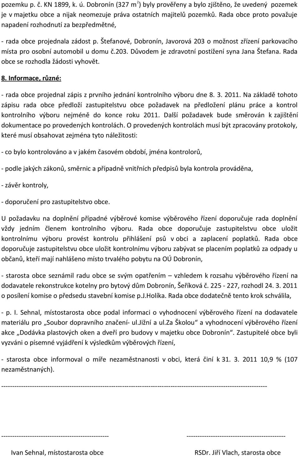 Rada obce se rozhodla žádosti vyhovět. 8. Informace, různé: - rada obce projednal zápis z prvního jednání kontrolního výboru dne 8. 3. 2011.