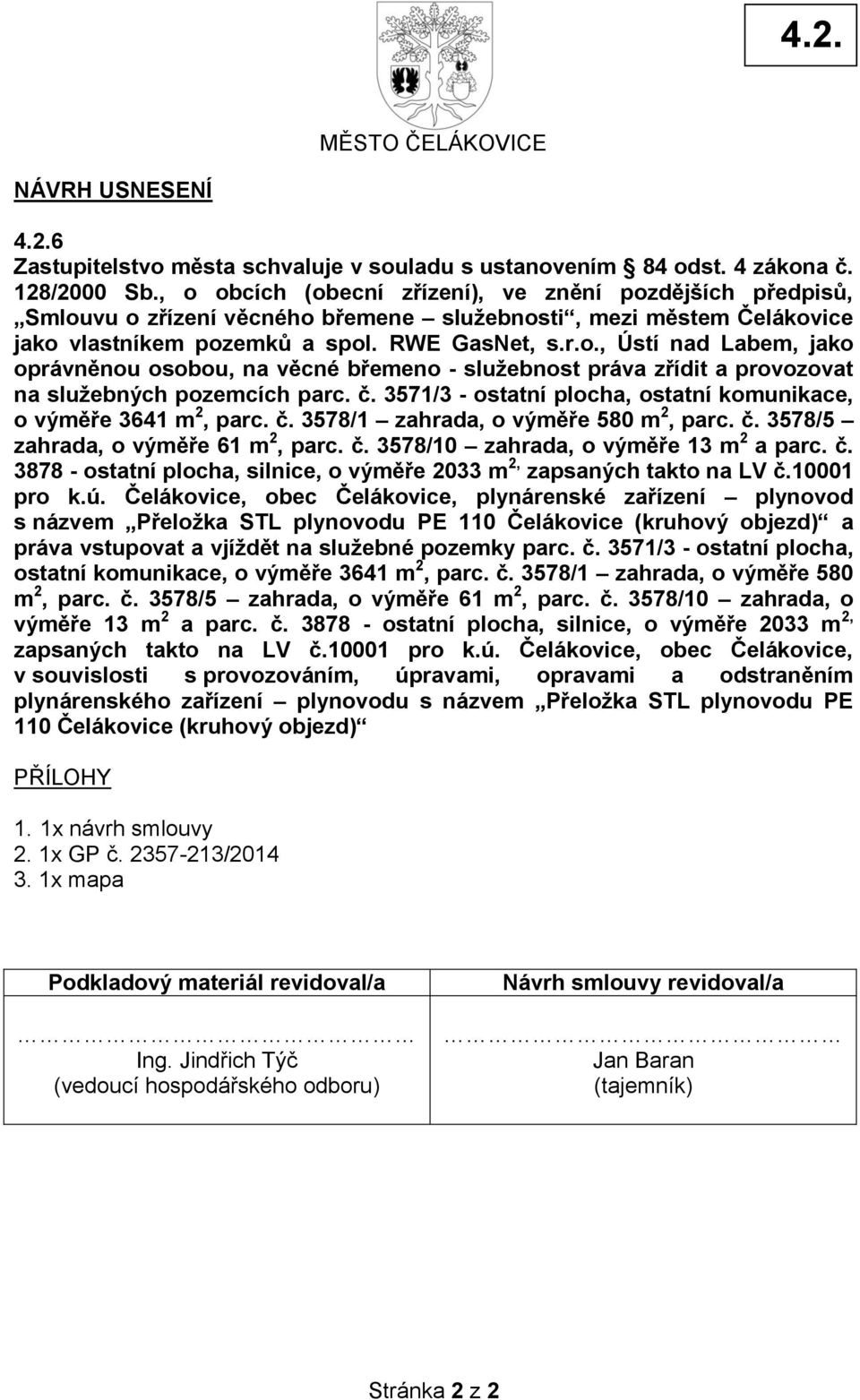 č. 3571/3 - ostatní plocha, ostatní komunikace, o výměře 3641 m 2, parc. č. 3578/1 zahrada, o výměře 580 m 2, parc. č. 3578/5 zahrada, o výměře 61 m 2, parc. č. 3578/10 zahrada, o výměře 13 m 2 a parc.