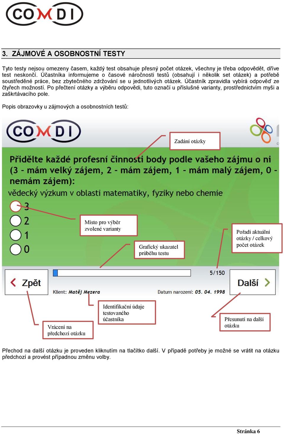 Účastník zpravidla vybírá odpověď ze čtyřech možností. Po přečtení otázky a výběru odpovědi, tuto označí u příslušné varianty, prostřednictvím myši a zaškrtávacího pole.