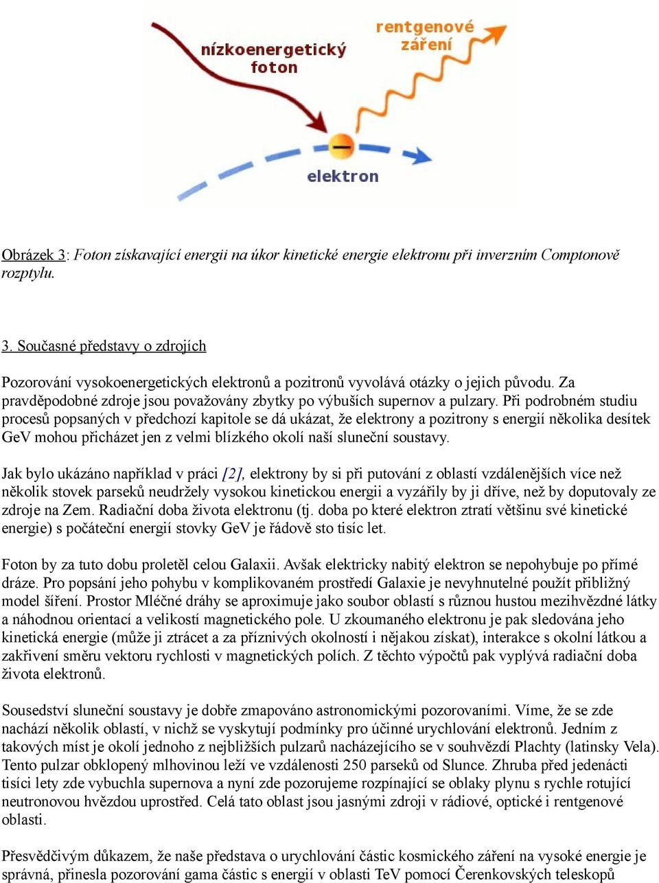 Při podrobném studiu procesů popsaných v předchozí kapitole se dá ukázat, že elektrony a pozitrony s energií několika desítek GeV mohou přicházet jen z velmi blízkého okolí naší sluneční soustavy.